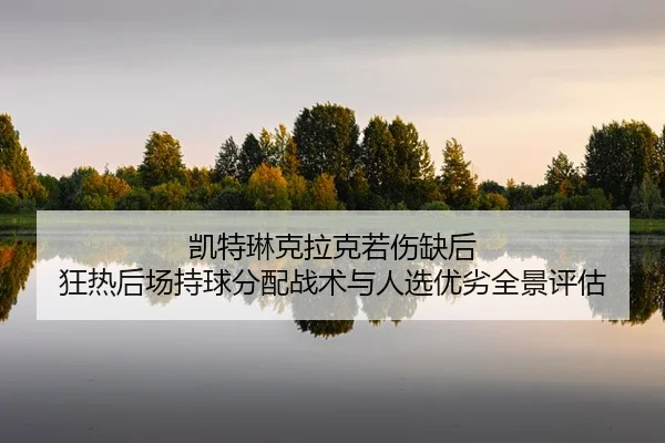 kai-te-lin-ke-la-ke-ruo-shang-que-hou-kuang-re-hou-chang-chi-qiu-fen-pei-zhan-shu-yu-ren-xuan-you-lie-quan-jing-ping-gu-2-789.jpg