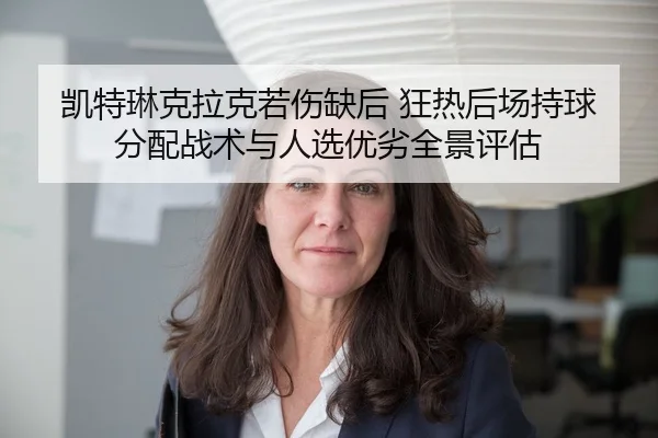 凯特琳克拉克若伤缺后 狂热后场持球分配战术与人选优劣全景评估